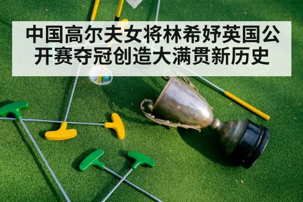 中国高尔夫女将林希妤英国公开赛夺冠创造大满贯新历史