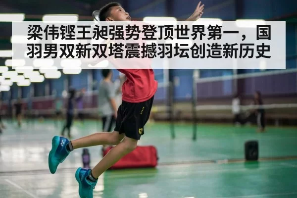 梁伟铿王昶强势登顶世界第一，国羽男双新双塔震撼羽坛创造新历史