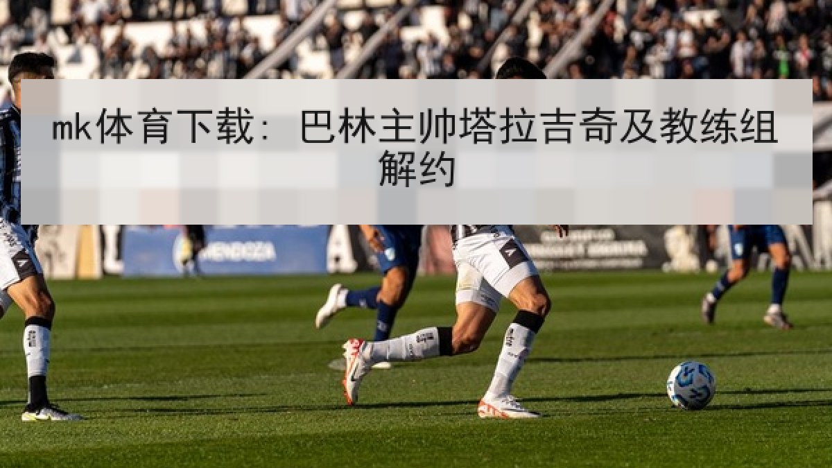 mk体育下载: 巴林主帅塔拉吉奇及教练组解约